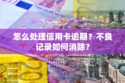 济南怎么处理信用卡逾期？不良记录如何消除？