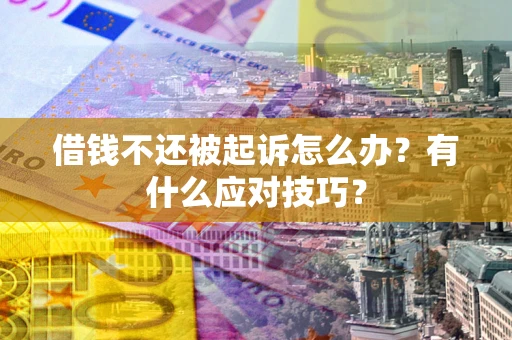 济南借钱不还被起诉怎么办？有什么应对技巧？